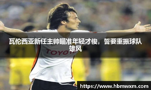 瓦伦西亚新任主帅瞄准年轻才俊，誓要重振球队雄风