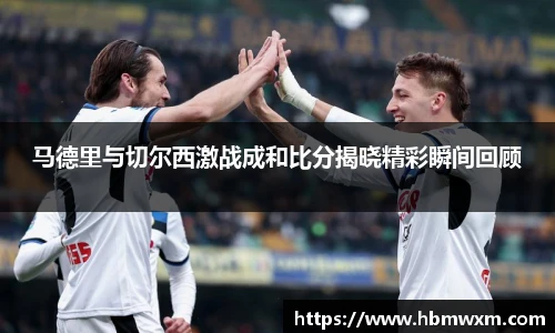 马德里与切尔西激战成和比分揭晓精彩瞬间回顾