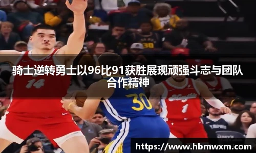 骑士逆转勇士以96比91获胜展现顽强斗志与团队合作精神