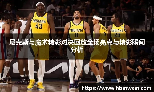 尼克斯与魔术精彩对决回放全场亮点与精彩瞬间分析