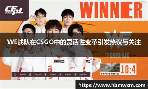 WE战队在CSGO中的灵活性变革引发热议与关注