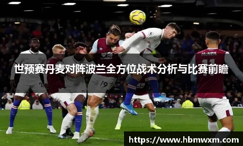 世预赛丹麦对阵波兰全方位战术分析与比赛前瞻