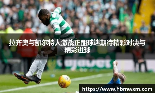 拉齐奥与凯尔特人激战正酣球迷期待精彩对决与精彩进球