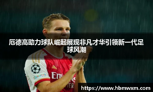 厄德高助力球队崛起展现非凡才华引领新一代足球风潮