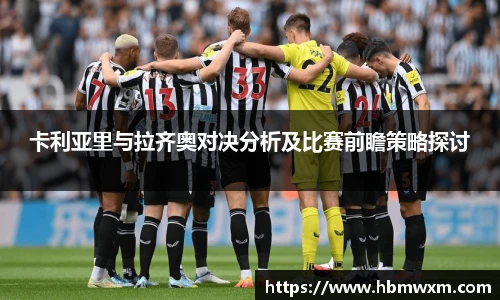 卡利亚里与拉齐奥对决分析及比赛前瞻策略探讨